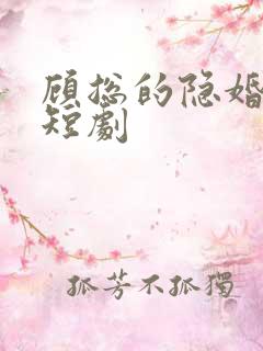 顾总的隐婚罪妻短剧