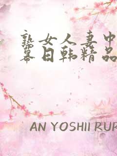 熟女人妻中文字幕日韩精品