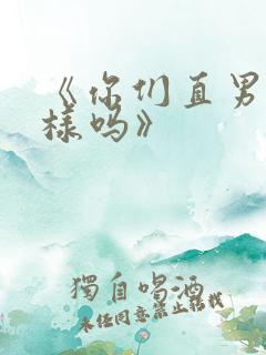 《你们直男都这样吗》