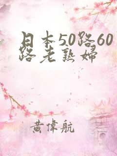 日本50路60路老熟妇