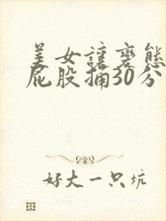 美女让变态扒开屁股捅30分钟视频
