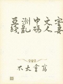 亚洲中文字幕无线乱码人妻精品