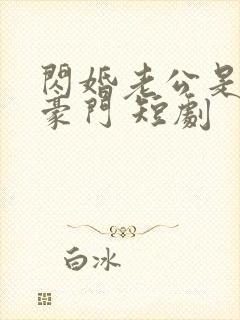 闪婚老公是超级豪门 短剧