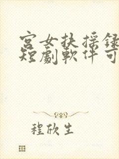 宫女扶摇录哪个短剧软件可以看