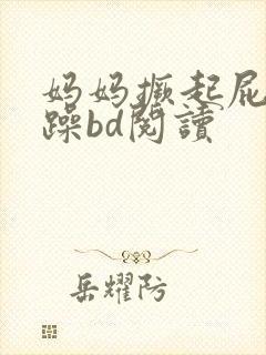 妈妈撅起屁股被躁bd阅读