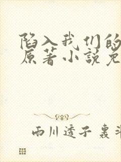 陷入我们的热恋原著小说免费阅读