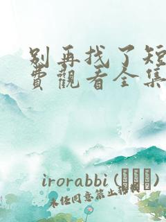 别再找了短剧免费观看全集
