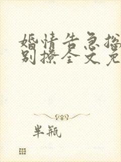 婚情告急总裁请别撩全文免费阅读