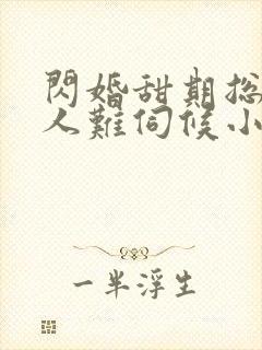 闪婚甜期总裁大人难伺候小说
