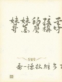 妹妹的孩子叫哥哥怎么称呼