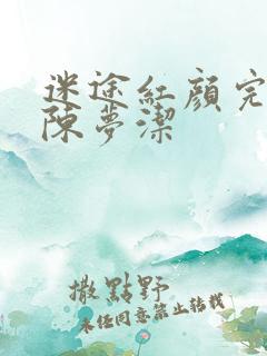 迷途红颜完整版陈梦洁