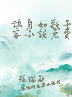 锦月如歌千山茶客小说免费全文阅 锦月如歌千山茶客小说免费全文阅