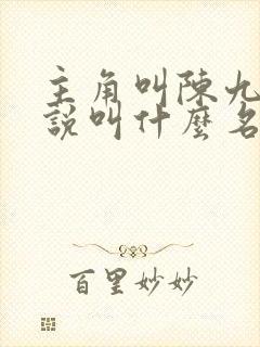 主角叫陈九的小说叫什么名字 主角叫陈九的小说叫什么名字