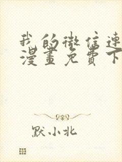我的微信连三界漫画免费下拉式土豪
