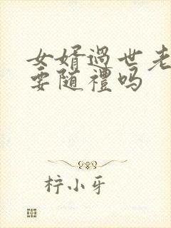 女婿过世老丈人要随礼吗