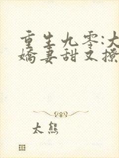 重生九零:大佬娇妻甜又撩 全文阅读