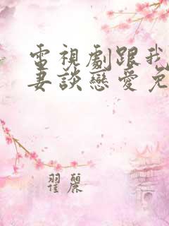 电视剧跟我的前妻谈恋爱免费