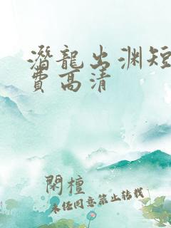 潜龙出渊短剧免费高清