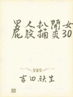 男人扒开女人的屁股捅爽30分钟
