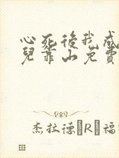 心死后我成为女儿靠山免费