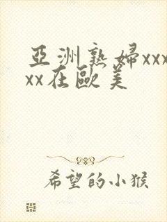 亚洲熟妇xxxxx在欧美