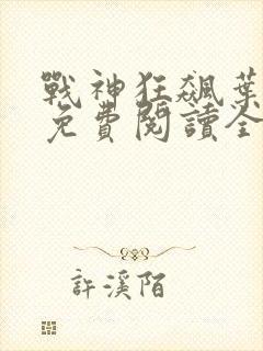 战神狂飙叶无缺免费阅读全集
