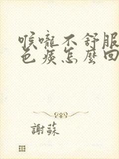 喉咙不舒服咳白色痰怎么回事