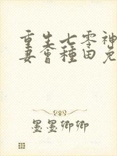 重生七零神仙娇妻会种田免费阅读