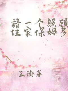 请一个照顾老人住家保姆多少钱