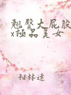 翘臀大屁股xxx极品美女
