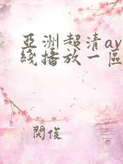亚洲超清av在线播放一区二区三区 亚洲超清av在线播放一区二区三区