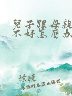 儿子跟母亲关系不好怎么办