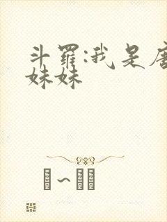 斗罗:我是唐三妹妹 斗罗:我是唐三妹妹
