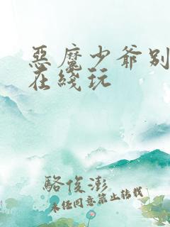 恶魔少爷别吻我在线玩