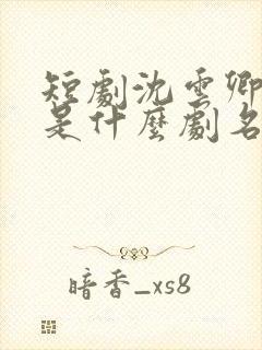 短剧沈云卿祁宴是什么剧名