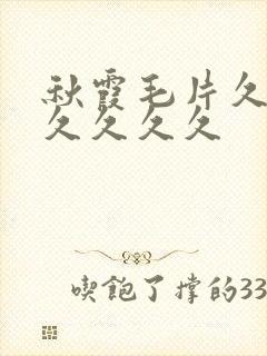 秋霞毛片久久久久久久久