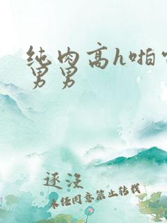 纯肉高h啪电竞男男