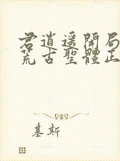 君逍遥开局签到荒古圣体正版
