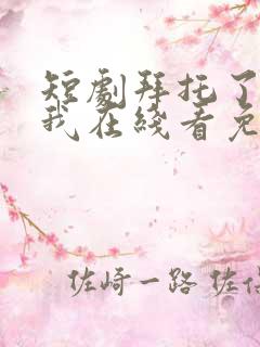 短剧拜托了别追我在线看免费