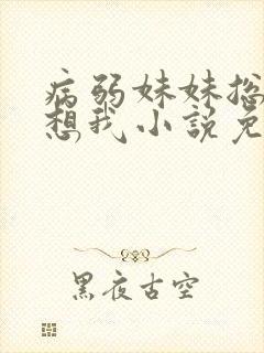 病弱妹妹总想肖想我小说免费阅读
