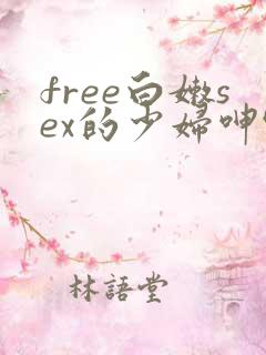 free白嫩sex的少妇呻吟
