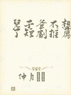 儿子爸不想努力了短剧推荐