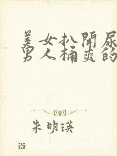 美女扒开尿口让男人桶爽的