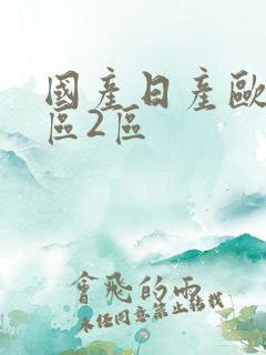 国产日产欧美1区2区 国产日产欧美1区2区