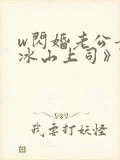 w闪婚老公竟是冰山上司》