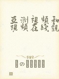 亚洲视频和欧美视频在线观看