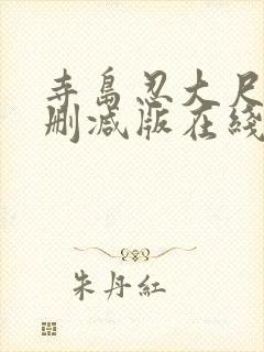 寺岛忍大尺度无删减版在线观看