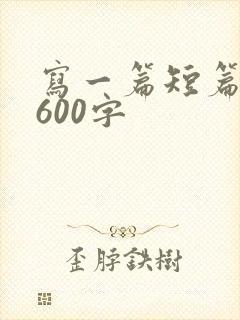写一篇短篇小说600字