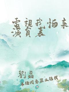 电视我怕来不及演员表