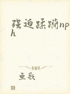 强迫蹂躏np高h